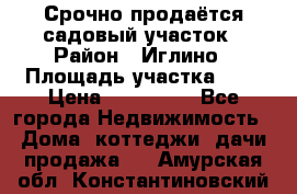 Срочно продаётся садовый участок › Район ­ Иглино › Площадь участка ­ 8 › Цена ­ 450 000 - Все города Недвижимость » Дома, коттеджи, дачи продажа   . Амурская обл.,Константиновский р-н